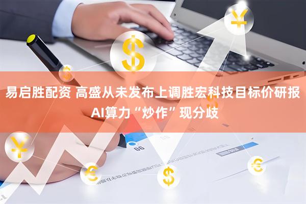易启胜配资 高盛从未发布上调胜宏科技目标价研报 AI算力“炒作”现分歧