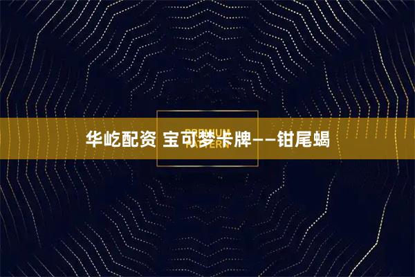 华屹配资 宝可梦卡牌——钳尾蝎