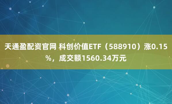 天通盈配资官网 科创价值ETF（588910）涨0.15%，成交额1560.34万元