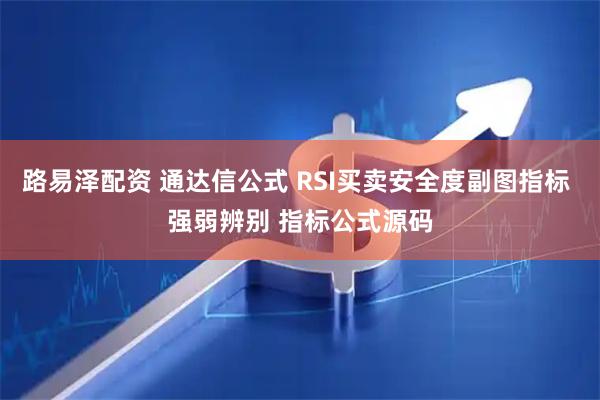 路易泽配资 通达信公式 RSI买卖安全度副图指标 强弱辨别 指标公式源码