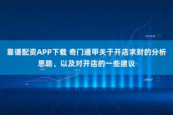靠谱配资APP下载 奇门遁甲关于开店求财的分析思路、以及对开店的一些建议