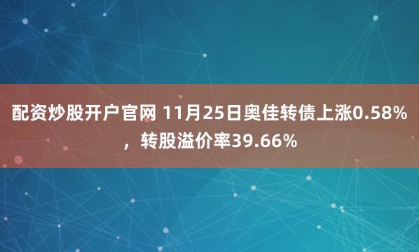 配资炒股开户官网 11月25日奥佳转债上涨0.58%，转股溢价率39.66%