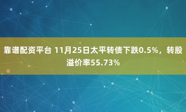 靠谱配资平台 11月25日太平转债下跌0.5%，转股溢价率55.73%
