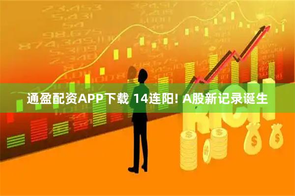 通盈配资APP下载 14连阳! A股新记录诞生