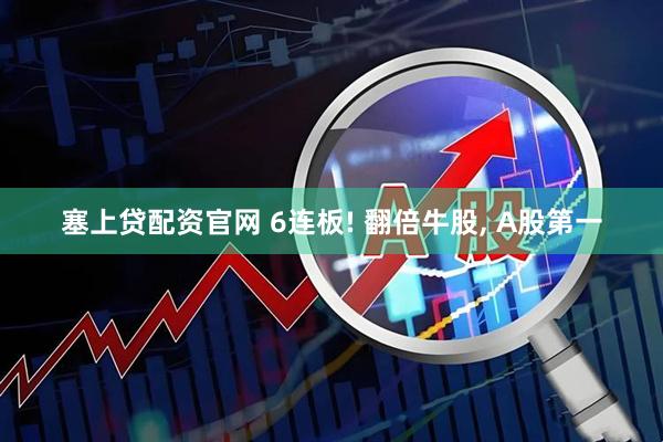 塞上贷配资官网 6连板! 翻倍牛股, A股第一