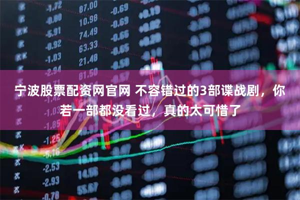 宁波股票配资网官网 不容错过的3部谍战剧，你若一部都没看过，真的太可惜了