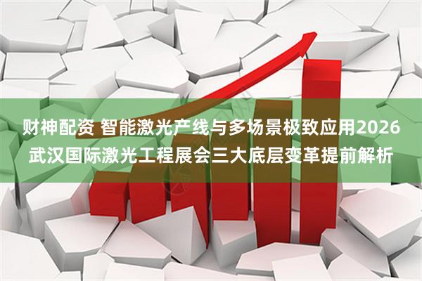 财神配资 智能激光产线与多场景极致应用2026武汉国际激光工程展会三大底层变革提前解析