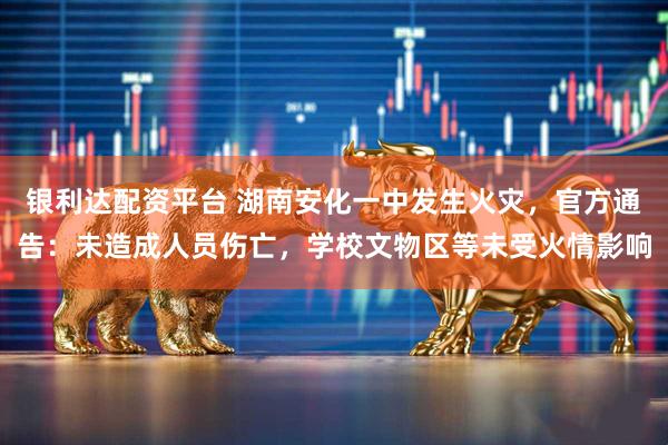 银利达配资平台 湖南安化一中发生火灾，官方通告：未造成人员伤亡，学校文物区等未受火情影响