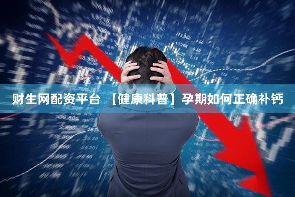 财生网配资平台 【健康科普】孕期如何正确补钙