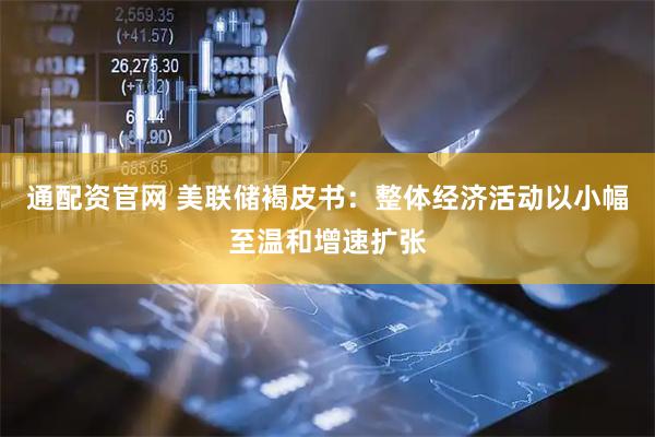 通配资官网 美联储褐皮书:整体经济活动以小幅至温和增速扩张